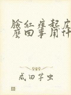 脸红痒起皮是怎么回事用什么药