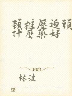 颈椎压迫头晕吃什么药好