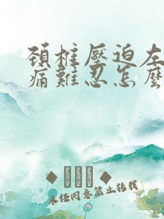 颈椎压迫左臂疼痛难忍怎么办