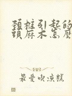 颈椎引起的手指头麻木怎么治疗