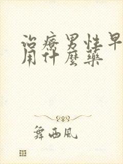 治疗男性早些泄用什么药