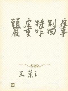 头皮特别痒掉发严重咋回事