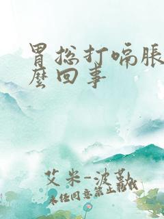 胃总打嗝胀气怎么回事