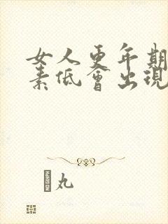 女人更年期雌激素低会出现什么症状