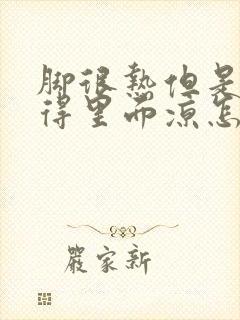 脚很热但是总觉得里面凉怎么回事