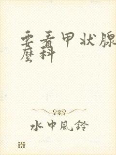 要看甲状腺挂什么科