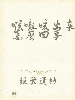 喉咙咳出来黄痰怎么回事