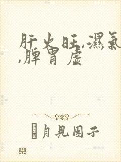 肝火旺,湿气重,脾胃虚