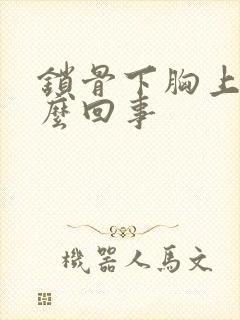 锁骨下胸上疼怎么回事