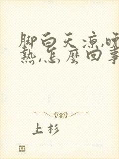 脚白天凉,晚上热,怎么回事?