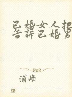 已婚女人把隐私告诉已婚男人是啥意思