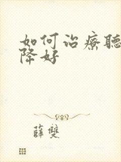 如何治疗听力下降好
