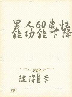 男人60岁性功能功能下降怎么办