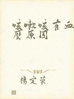 咳嗽咳有血是什么原因