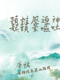 颈椎压迫神经引起头晕呕吐