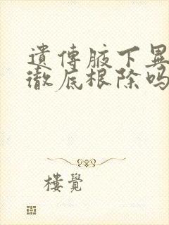 遗传腋下异味能彻底根除吗