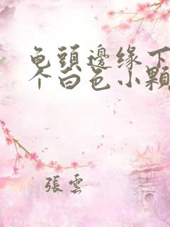 龟头边缘下方有个白色小颗粒