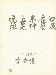 晚上半夜口干舌燥是什么原因