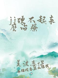 jj硬不起来怎么治疗