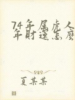 74年属虎人今年财运怎么样