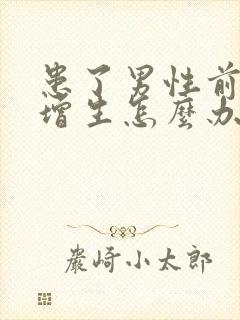 患了男性前列腺增生怎么办