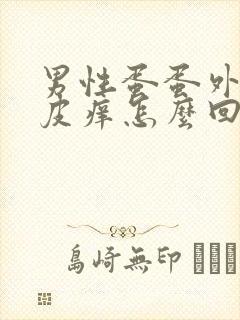 男性蛋蛋外皮破皮痒怎么回事