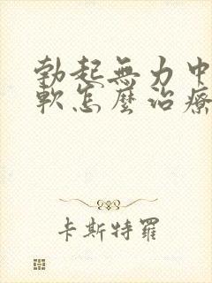 勃起无力中途疲软怎么治疗