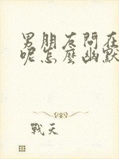 男朋友问在干嘛呢怎么幽默回复