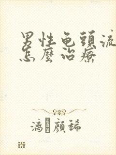 男性龟头流黄脓怎么治疗