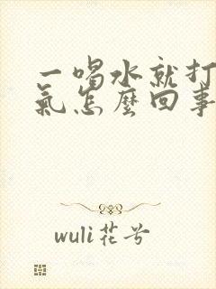 一喝水就打嗝嗳气怎么回事