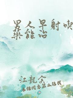 男人早射吃什么药能治