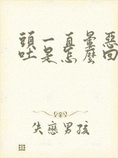 头一直晕恶心想吐是怎么回事