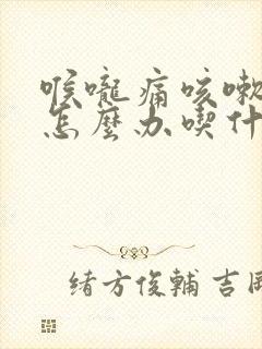 喉咙痛咳嗽有痰怎么办吃什么药