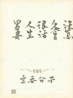 男人很久没有夫妻生活会怎么样