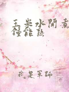 玉米水开煮几分钟能熟