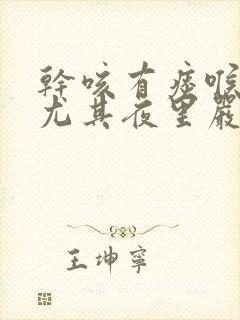 干咳有痰喉咙痒尤其夜里严重