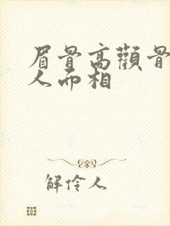 眉骨高颧骨高女人面相