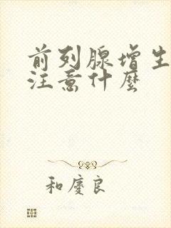 前列腺增生需要注意什么