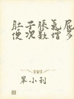 肚子胀气屁多大便次数增多