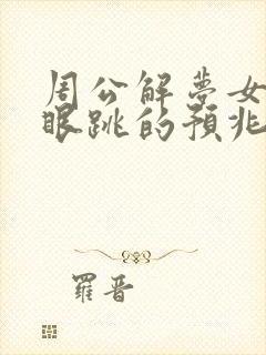 周公解梦女人左眼跳的预兆是吉是凶