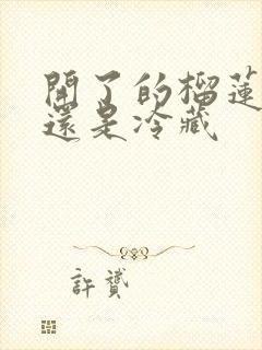 开了的榴莲冷冻还是冷藏