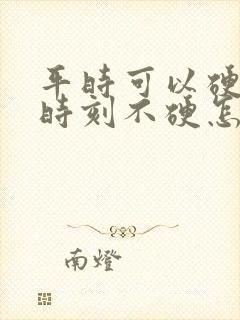 平时可以硬关键时刻不硬怎么回事