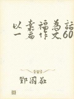 以幸福为话题写一篇作文600