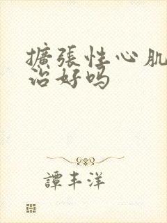 扩张性心肌病能治好吗