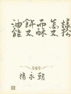 油饼面怎样做才能又酥又松软