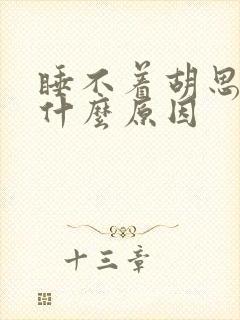 睡不着胡思乱想什么原因