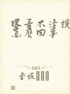 眼看不清模糊是怎么回事