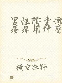 男性阴囊潮湿和瘙痒用什么