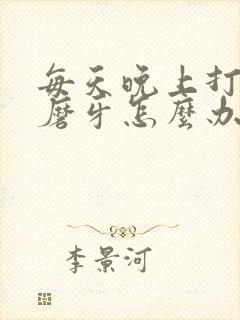 每天晚上打呼噜磨牙怎么办