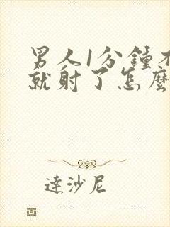 男人1分钟不到就射了怎么回事